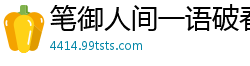 笔御人间一语破春风
